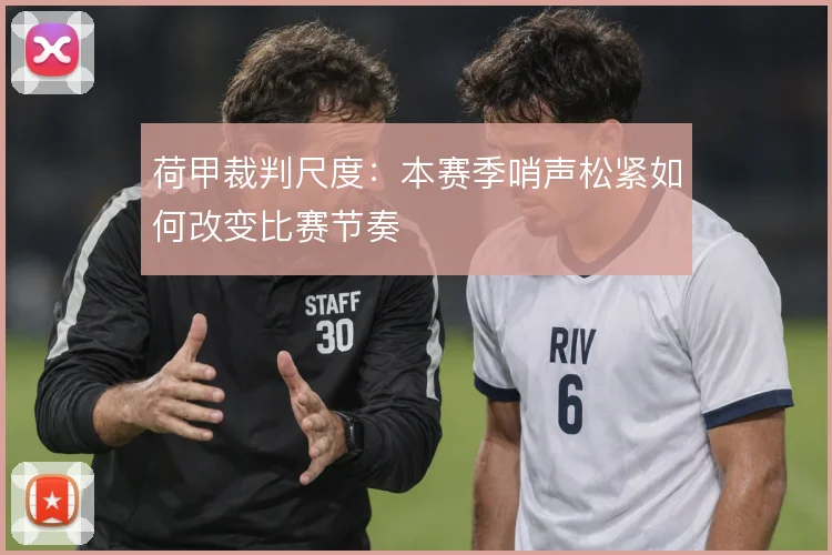 荷甲裁判尺度：本赛季哨声松紧如何改变比赛节奏