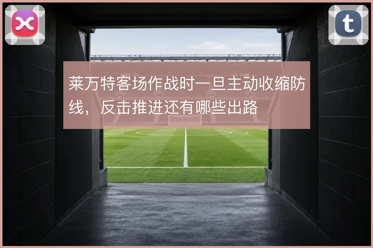 莱万特客场作战时一旦主动收缩防线，反击推进还有哪些出路