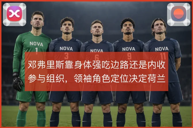 邓弗里斯靠身体强吃边路还是内收参与组织，领袖角色定位决定荷兰右路走向
