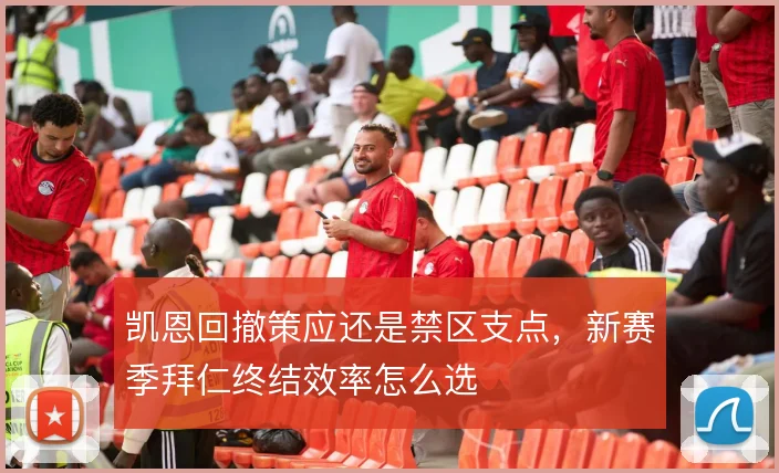 凯恩回撤策应还是禁区支点,新赛季拜仁终结效率怎么选