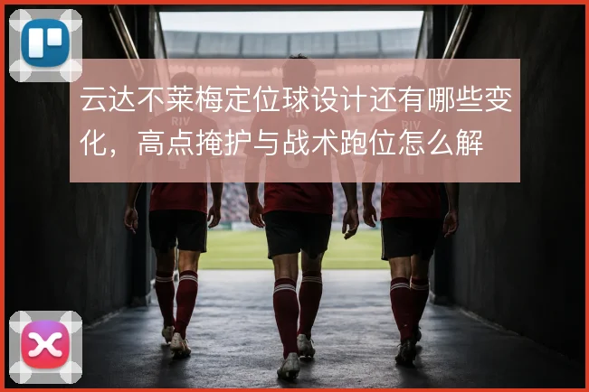 云达不莱梅定位球设计还有哪些变化，高点掩护与战术跑位怎么解