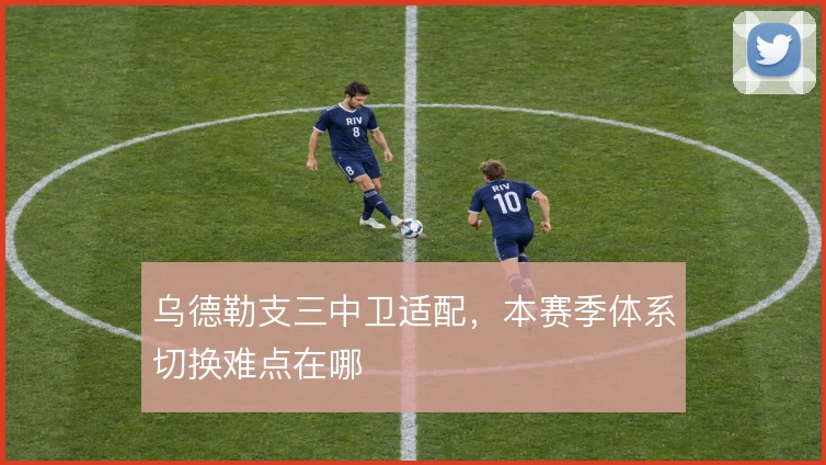 乌德勒支三中卫适配，本赛季体系切换难点在哪