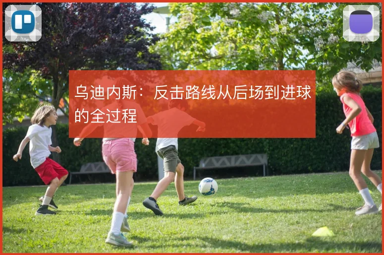 乌迪内斯：反击路线从后场到进球的全过程