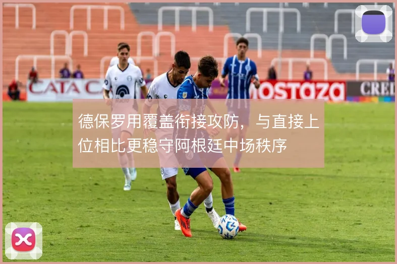 德保罗用覆盖衔接攻防，与直接上位相比更稳守阿根廷中场秩序