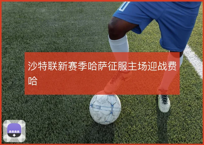 沙特联新赛季哈萨征服主场迎战费哈