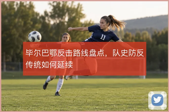 毕尔巴鄂反击路线盘点，队史防反传统如何延续
