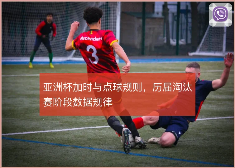 亚洲杯加时与点球规则，历届淘汰赛阶段数据规律
