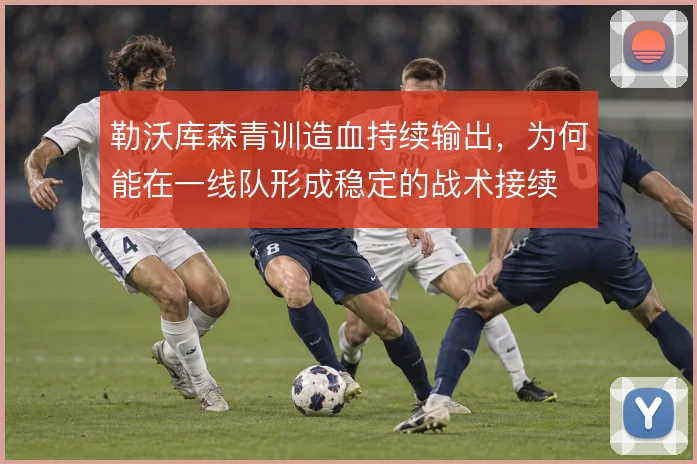 勒沃库森青训造血持续输出，为何能在一线队形成稳定的战术接续