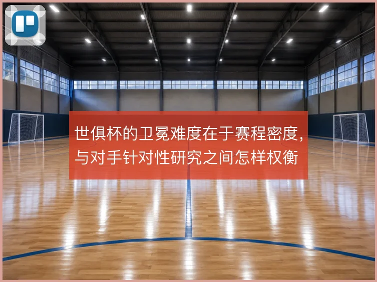 世俱杯的卫冕难度在于赛程密度，与对手针对性研究之间怎样权衡