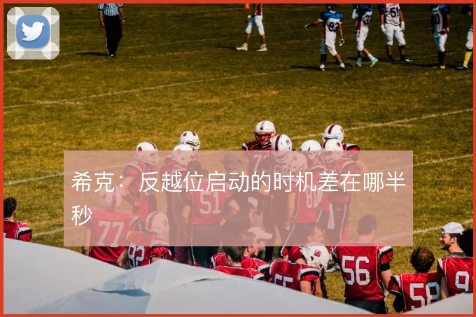 希克：反越位启动的时机差在哪半秒