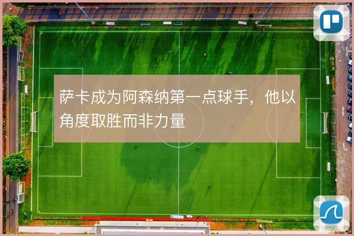 萨卡成为阿森纳第一点球手，他以角度取胜而非力量