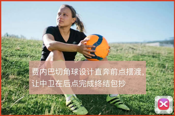 费内巴切角球设计直奔前点摆渡，让中卫在后点完成终结包抄