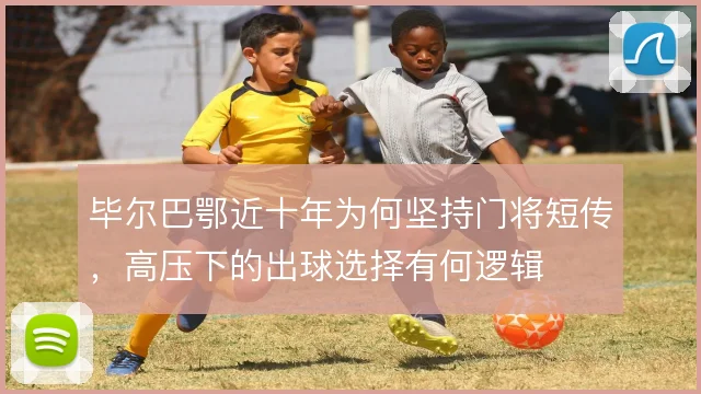 毕尔巴鄂近十年为何坚持门将短传，高压下的出球选择有何逻辑