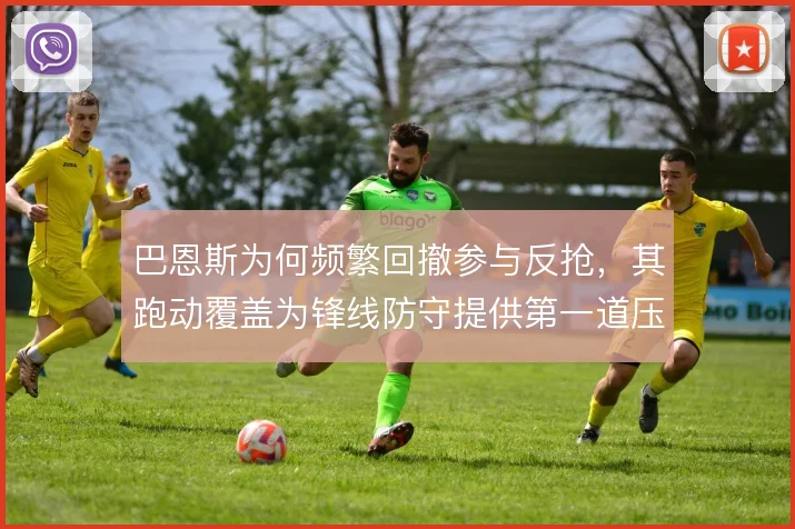 巴恩斯为何频繁回撤参与反抢，其跑动覆盖为锋线防守提供第一道压迫