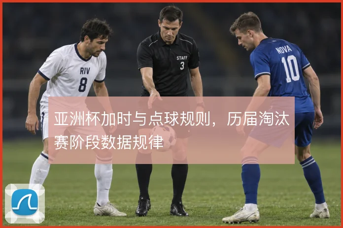 亚洲杯加时与点球规则，历届淘汰赛阶段数据规律