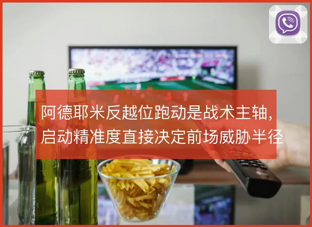 阿德耶米反越位跑动是战术主轴,启动精准度直接决定前场威胁半径