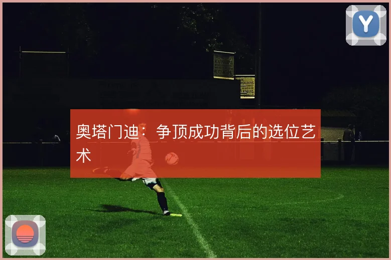 奥塔门迪：争顶成功背后的选位艺术