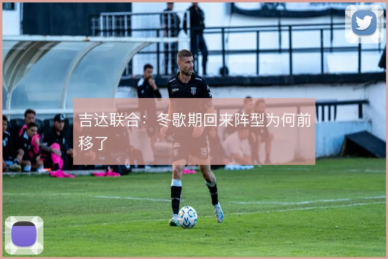 吉达联合：冬歇期回来阵型为何前移了
