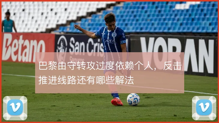 巴黎由守转攻过度依赖个人,反击推进线路还有哪些解法