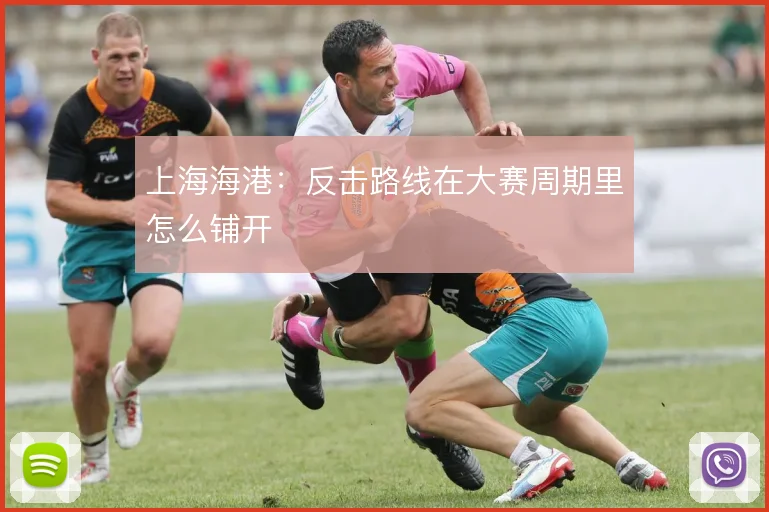 上海海港：反击路线在大赛周期里怎么铺开