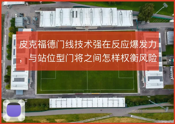 皮克福德门线技术强在反应爆发力，与站位型门将之间怎样权衡风险