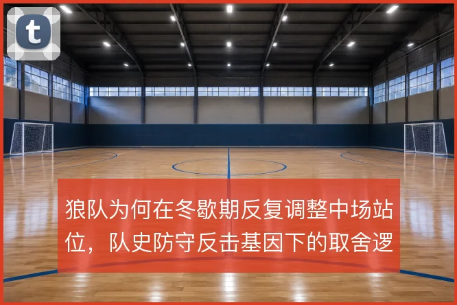 狼队为何在冬歇期反复调整中场站位，队史防守反击基因下的取舍逻辑