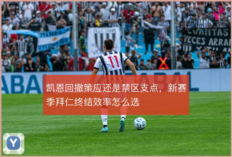 凯恩回撤策应还是禁区支点，新赛季拜仁终结效率怎么选