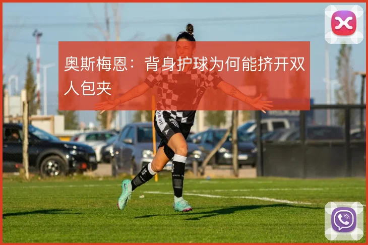 奥斯梅恩：背身护球为何能挤开双人包夹