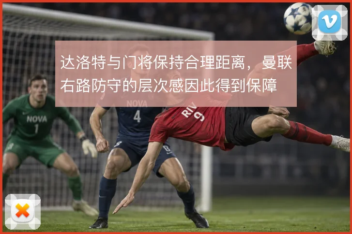 达洛特与门将保持合理距离,曼联右路防守的层次感因此得到保障
