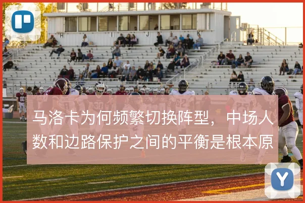 马洛卡为何频繁切换阵型,中场人数和边路保护之间的平衡是根本原因