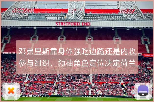 邓弗里斯靠身体强吃边路还是内收参与组织，领袖角色定位决定荷兰右路走向